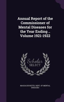 Annual Report of the Commissioner of Mental Diseases for the Year Ending .. Volume 1921-1922 - Massachusetts Dept of Mental Diseases (Creator)