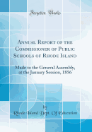 Annual Report of the Commissioner of Public Schools of Rhode Island: Made to the General Assembly, at the January Session, 1856 (Classic Reprint)