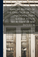 Annual Report of the Director of the National Park Service to the Secretary of the Interior