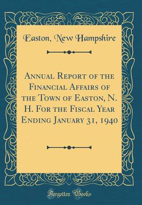 Annual Report of the Financial Affairs of the Town of Easton, N. H. for the Fiscal Year Ending January 31, 1940 (Classic Reprint) - Hampshire, Easton New