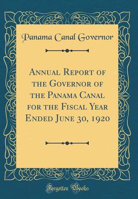 Annual Report of the Governor of the Panama Canal for the Fiscal Year Ended June 30, 1920 (Classic Reprint) - Governor, Panama Canal