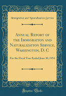 Annual Report of the Immigration and Naturalization Service, Washington, D. C: For the Fiscal Year Ended June 30, 1954 (Classic Reprint)