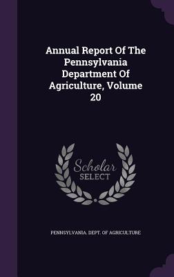 Annual Report Of The Pennsylvania Department Of Agriculture, Volume 20 - Pennsylvania Dept of Agriculture (Creator)