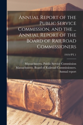 Annual Report of the Public Service Commission, and the ... Annual Report of the Board of Railroad Commissioners; 1919/PT.1 - Massachusetts Public Service Commiss (Creator), and Massachusetts Board of Railroad Comm (Creator)
