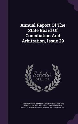 Annual Report Of The State Board Of Conciliation And Arbitration, Issue 29 - Massachusetts State Board of Conciliati (Creator), and Lewis, Weston, and Charles Hosmer Walcott (Creator)