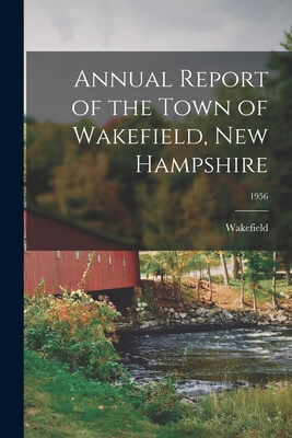 Annual Report of the Town of Wakefield, New Hampshire; 1956 - Wakefield (N H Town) (Creator)