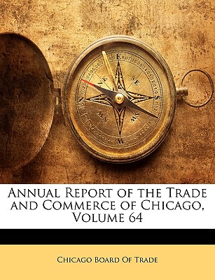 Annual Report of the Trade and Commerce of Chicago, Volume 64 - Chicago Board of Trade (Creator)