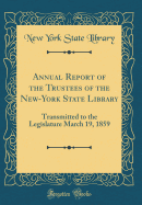 Annual Report of the Trustees of the New-York State Library: Transmitted to the Legislature March 19, 1859 (Classic Reprint)