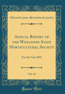 Annual Report of the Wisconsin State Horticultural Society, Vol. 22: For the Year 1891 (Classic Reprint)
