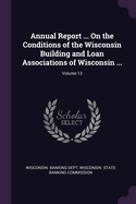 Annual Report ... On the Conditions of the Wisconsin Building and Loan Associations of Wisconsin ...; Volume 13