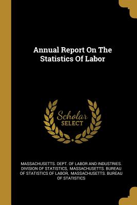 Annual Report On The Statistics Of Labor - Massachusetts Dept of Labor and Indust (Creator), and Massachusetts Bureau of Statistics of (Creator), and Massachusetts...