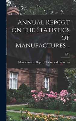 Annual Report on the Statistics of Manufactures ..; 1894 - Massachusetts Dept of Labor and Ind (Creator)