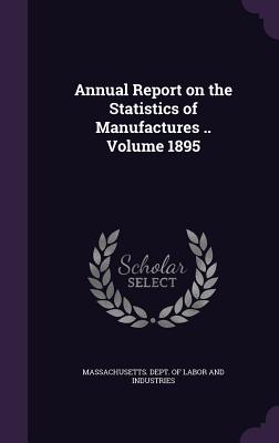 Annual Report on the Statistics of Manufactures .. Volume 1895 - Massachusetts Dept of Labor and Indust (Creator)