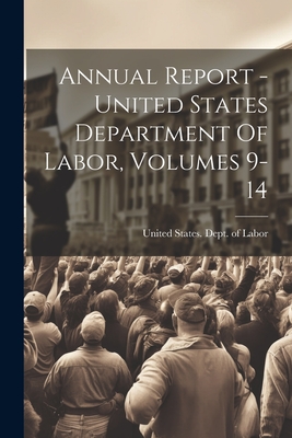 Annual Report - United States Department Of Labor, Volumes 9-14 - United States Dept of Labor (Creator)