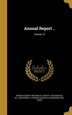 Annual Report ..; Volume 15 - Bergen County Historical Society, Hacken (Creator), and Westervelt, Frances Augusta (Johnson) M (Creator)