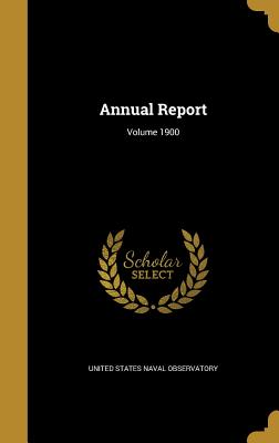 Annual Report; Volume 1900 - United States Naval Observatory (Creator)