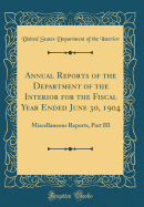 Annual Reports of the Department of the Interior for the Fiscal Year Ended June 30, 1904: Miscellaneous Reports, Part III (Classic Reprint)