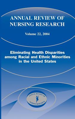 Annual Review of Nursing Research, Volume 22, 2004: Eliminating Health Disparities Among Racial and Ethnic Minorities in the United States - Villarruel, Antonia M, and Porter, Cornelia P, and Fitzpatrick, Joyce (Editor)