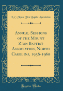 Annual Sessions of the Mount Zion Baptist Association, North Carolina, 1956-1960 (Classic Reprint)