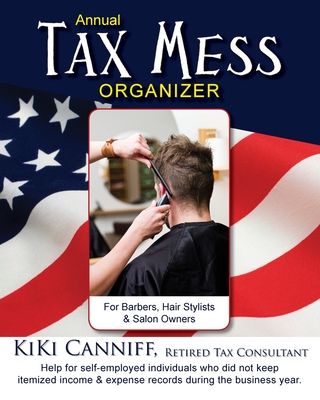 Annual Tax Mess Organizer For Barbers, Hair Stylists & Salon Owners: Help for help for self-employed individuals who did not keep itemized income & expense records during the business year. - Canniff, Kiki