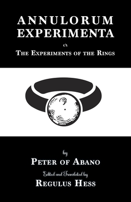 Annulorum Experimenta: The Experiments of the Rings by Peter de Abano - De Abano, Peter, and Hess, Regulus (Translated by)