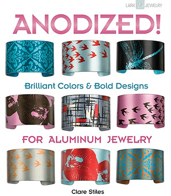 Anodized!: Brilliant Colors & Bold Designs for Aluminum Jewelry - Stiles, Clare