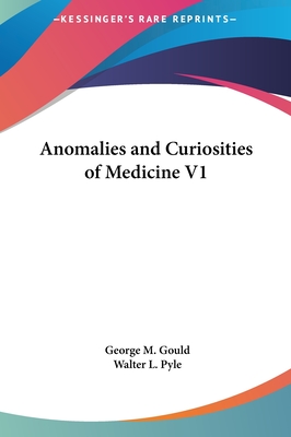 Anomalies and Curiosities of Medicine V1 - Gould, George M, and Pyle, Walter L