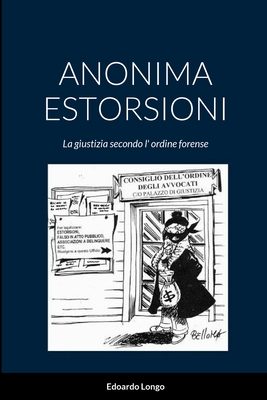 Anonima Estorsioni: la giustizia secondo l' ordine forense - Longo, Edoardo