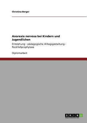 Anorexia nervosa bei Kindern und Jugendlichen: Entstehung - pdagogische Alltagsgestaltung - Rckfallprophylaxe - Berger, Christina