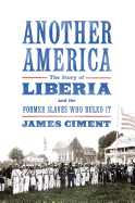 Another America: The Story of Liberia and the Former Slaves Who Ruled It: The Story of Liberia and the Former Slaves Who Ruled It
