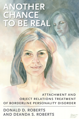 Another Chance to be Real: Attachment and Object Relations Treatment of Borderline Personality Disorder - Roberts, Donald D, and Roberts, Deanda S