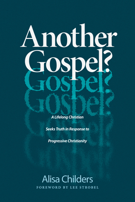 Another Gospel?: A Lifelong Christian Seeks Truth in Response to Progressive Christianity - Childers, Alisa, and Strobel, Lee (Foreword by)
