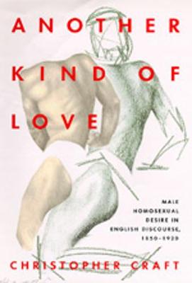 Another Kind of Love: Male Homosexual Desire in English Discourse, 1850-1920 - Craft, Christopher