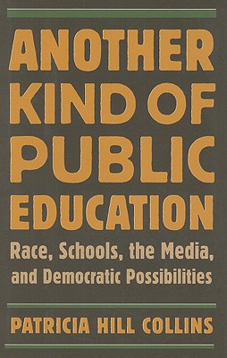 Another Kind of Public Education: Race, Schools, the Media, and Democratic Possibilities - Collins, Patricia Hill