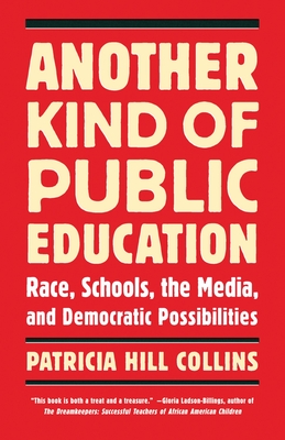 Another Kind of Public Education: Race, Schools, the Media, and Democratic Possibilities - Collins, Patricia Hill