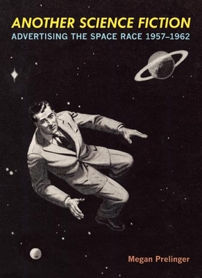 Another Science Fiction: Advertising the Space Race 1957a-1962 - Prelinger, Megan