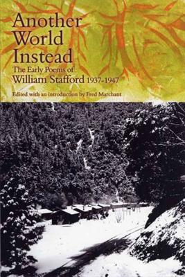 Another World Instead: The Early Poems of William Stafford, 1937-1947 - Stafford, William, and Marchant, Fred (Editor)