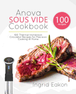 Anova Sous Vide Cookbook: 100 Thermal Immersion Circulator Recipes for Precision Cooking at Home