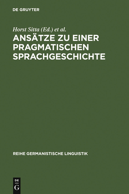 Ansatze Zu Einer Pragmatischen Sprachgeschichte: Zurcher Kolloquium 1978 - Sitta, Horst (Editor), and Universit T / Deutsches Seminar (Editor)