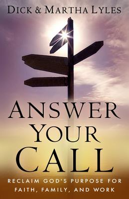 Answer Your Call: Reclaim God's Purpose for Faith, Family, and Work - Lyles, Dick, Ph.D., and Lyles, Martha