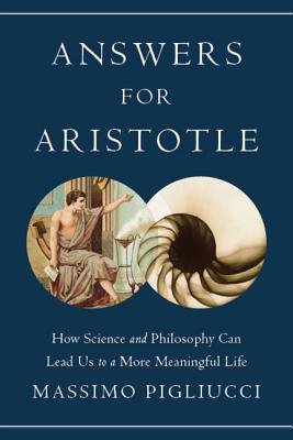 Answers for Aristotle: How Science and Philosophy Can Lead Us to A More Meaningful Life - Pigliucci, Massimo