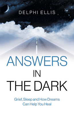 Answers in the Dark - Grief, Sleep and How Dreams Can Help You Heal - Ellis, Delphi