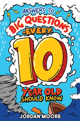 Answers To Big Questions Every 10 Year Old Should Know: Mind-Bending Facts And General Knowledge Bombs For Curious 10 Year Old Boys and Girls - Moore, Jordan