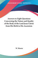 Answers to Eight Questions Concerning the Nature and Quality of the Body of the Lord Jesus Christ from His Birth to His Ascension