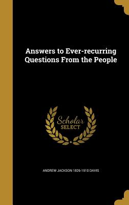 Answers to Ever-recurring Questions From the People - Davis, Andrew Jackson 1826-1910