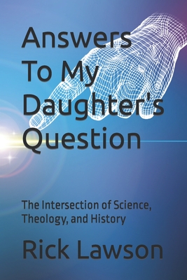 Answers To My Daughter's Question: The Intersection of Science, Theology, and History - Lawson, Rick