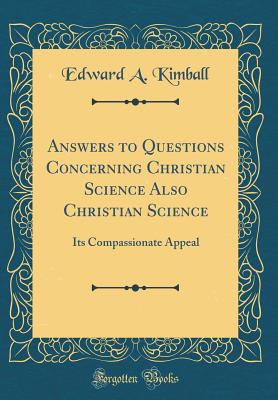 Answers to Questions Concerning Christian Science Also Christian Science: Its Compassionate Appeal (Classic Reprint) - Kimball, Edward a