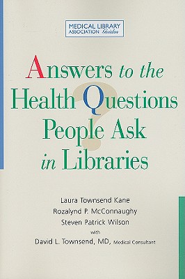 Answers to the Health Questions People Ask in Libraries: A Medical Library Association Guide - Kane, Laura Townsend, and McConnaughy, Rozalynd P, and Wilson, Steven Patrick