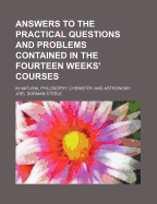 Answers to the Practical Questions and Problems Contained in the Fourteen Weeks Courses in Natural Philosophy, Chemistry, and Astronomy (Classic Reprint)