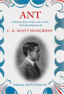 Ant: Collected Short Stories, War Serials, and Selected Poems of C.K. Scott Moncrieff - Moncrieff, C. K. Scott, and Findlay, Jean (Editor)